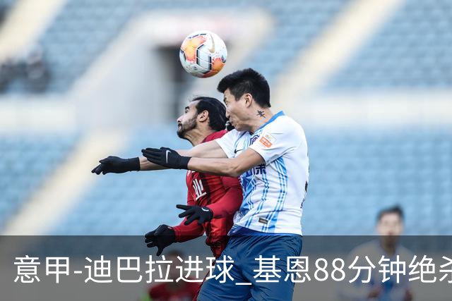 意甲-迪巴拉进球 基恩88分钟绝杀 尤文2-1逆转胜
